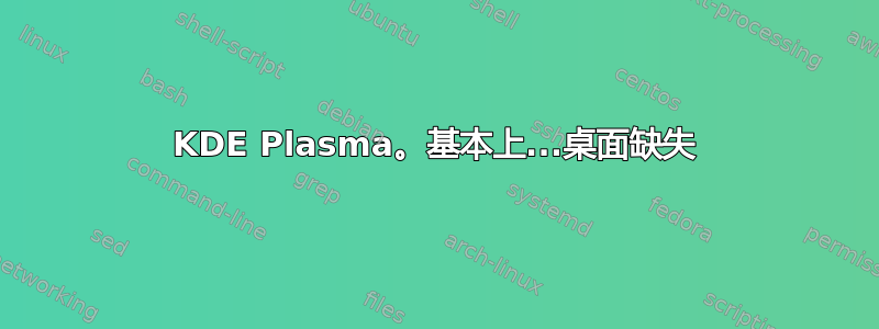 KDE Plasma。基本上...桌面缺失