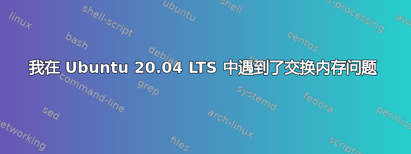 我在 Ubuntu 20.04 LTS 中遇到了交换内存问题