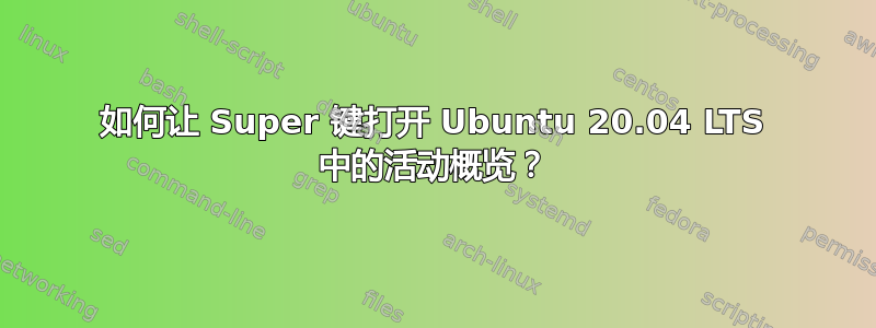 如何让 Super 键打开 Ubuntu 20.04 LTS 中的活动概览？