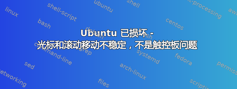 Ubuntu 已损坏 - 光标和滚动移动不稳定，不是触控板问题