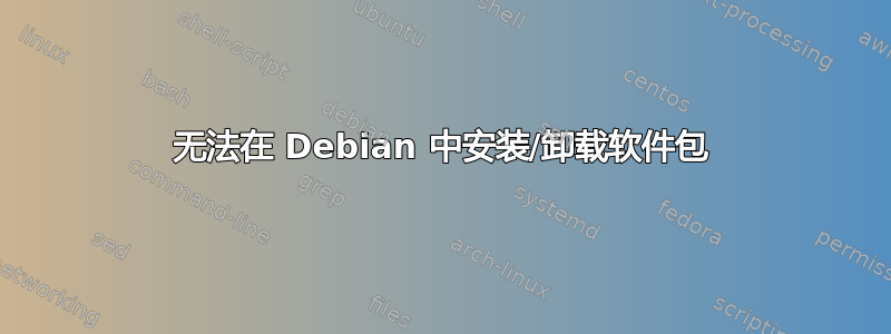 无法在 Debian 中安装/卸载软件包