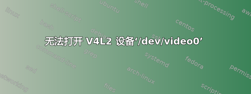 无法打开 V4L2 设备‘/dev/video0’