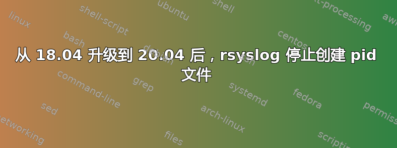 从 18.04 升级到 20.04 后，rsyslog 停止创建 pid 文件