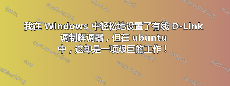 我在 Windows 中轻松地设置了有线 D-Link 调制解调器，但在 ubuntu 中，这却是一项艰巨的工作！