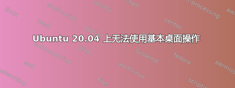 Ubuntu 20.04 上无法使用基本桌面操作