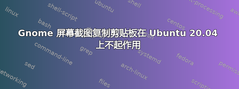 Gnome 屏幕截图复制剪贴板在 Ubuntu 20.04 上不起作用