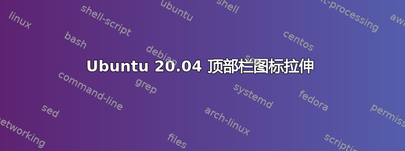 Ubuntu 20.04 顶部栏图标拉伸