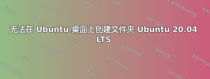 无法在 Ubuntu 桌面上创建文件夹 Ubuntu 20.04 LTS