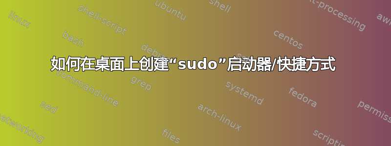 如何在桌面上创建“sudo”启动器/快捷方式