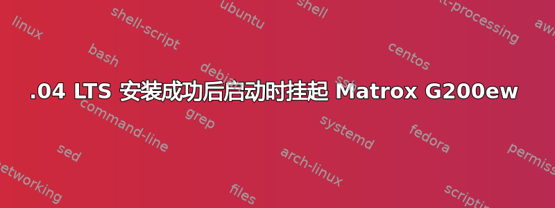 20.04 LTS 安装成功后启动时挂起 Matrox G200ew