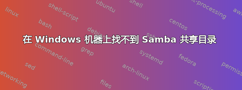 在 Windows 机器上找不到 Samba 共享目录