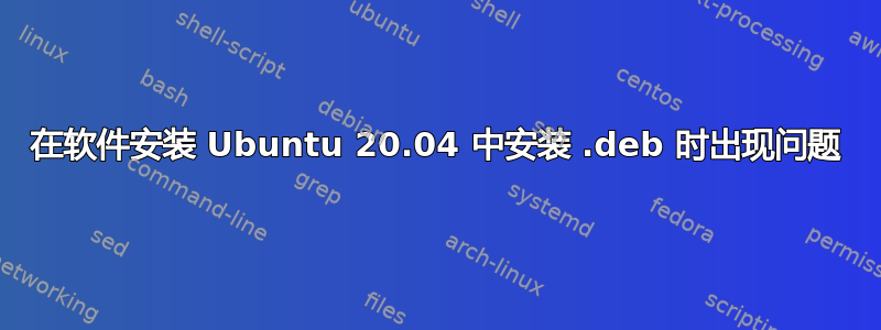 在软件安装 Ubuntu 20.04 中安装 .deb 时出现问题