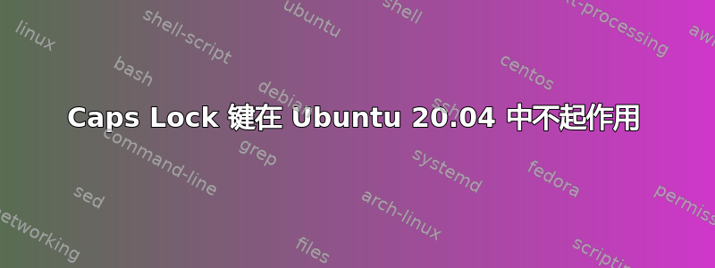 Caps Lock 键在 Ubuntu 20.04 中不起作用