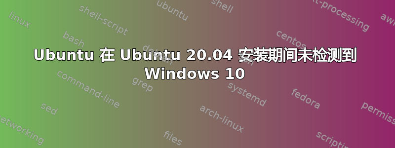 Ubuntu 在 Ubuntu 20.04 安装期间未检测到 Windows 10