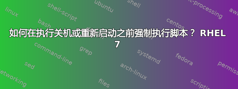 如何在执行关机或重新启动之前强制执行脚本？ RHEL 7