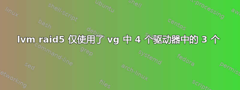 lvm raid5 仅使用了 vg 中 4 个驱动器中的 3 个