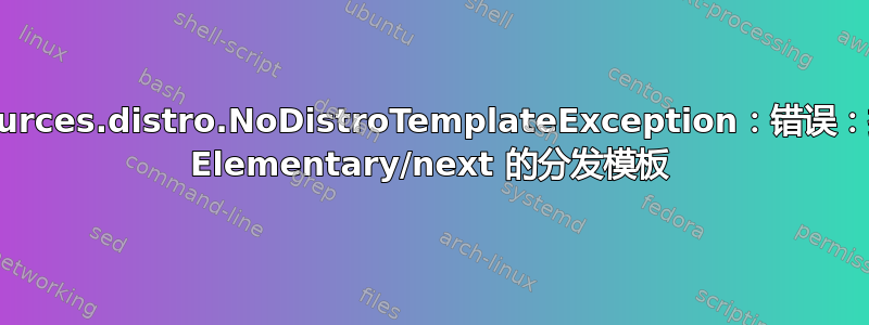 aptsources.distro.NoDistroTemplateException：错误：找不到 Elementary/next 的分发模板