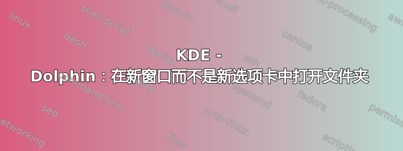 KDE - Dolphin：在新窗口而不是新选项卡中打开文件夹