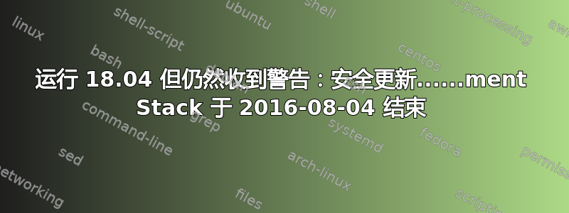 运行 18.04 但仍然收到警告：安全更新......ment Stack 于 2016-08-04 结束