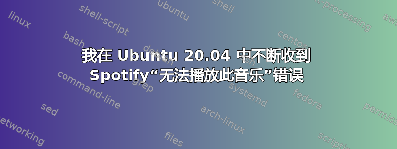 我在 Ubuntu 20.04 中不断收到 Spotify“无法播放此音乐”错误