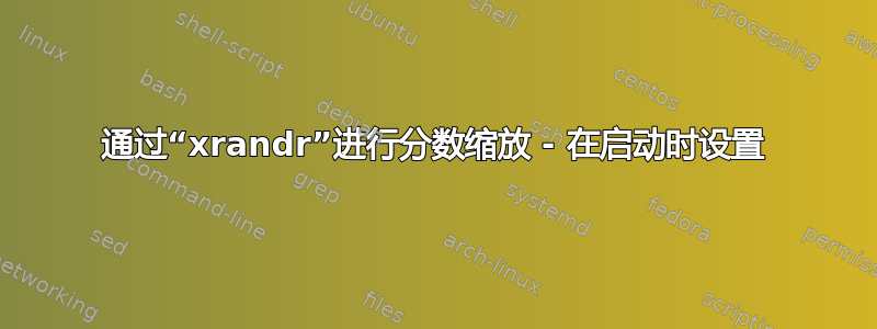 通过“xrandr”进行分数缩放 - 在启动时设置