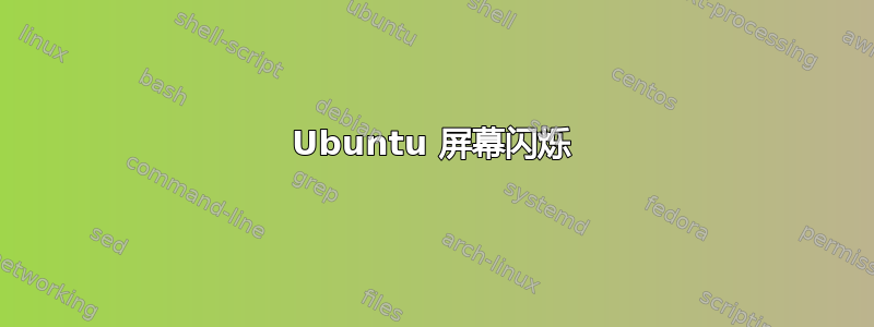 Ubuntu 屏幕闪烁