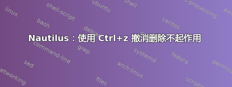 Nautilus：使用 Ctrl+z 撤消删除不起作用