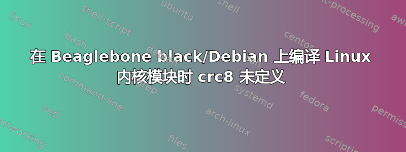 在 Beaglebone black/Debian 上编译 Linux 内核模块时 crc8 未定义