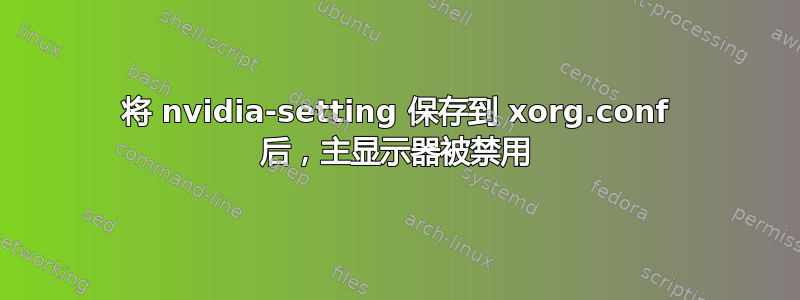 将 nvidia-setting 保存到 xorg.conf 后，主显示器被禁用