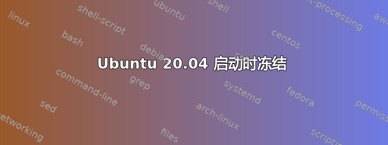 Ubuntu 20.04 启动时冻结