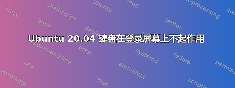 Ubuntu 20.04 键盘在登录屏幕上不起作用