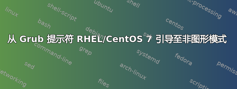 从 Grub 提示符 RHEL/CentOS 7 引导至非图形模式