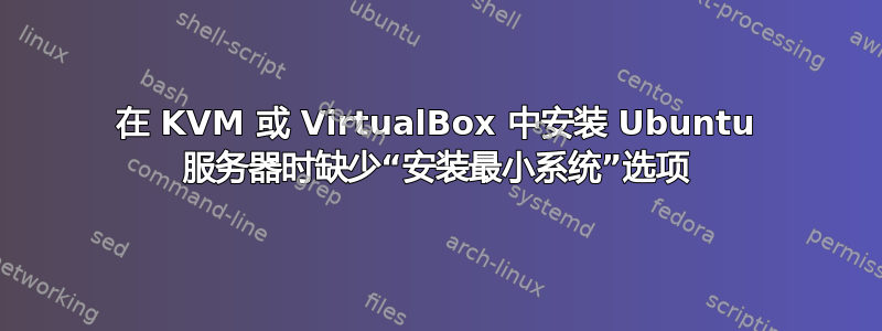 在 KVM 或 VirtualBox 中安装 Ubuntu 服务器时缺少“安装最小系统”选项