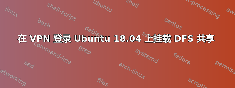 在 VPN 登录 Ubuntu 18.04 上挂载 DFS 共享