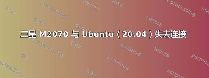 三星 M2070 与 Ubuntu（20.04）失去连接