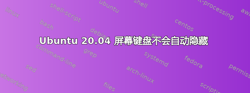 Ubuntu 20.04 屏幕键盘不会自动隐藏