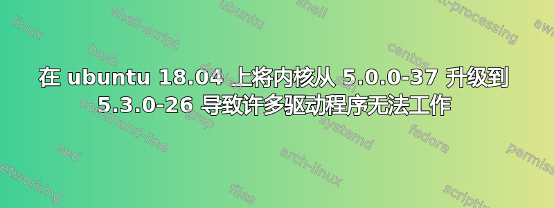 在 ubuntu 18.04 上将内核从 5.0.0-37 升级到 5.3.0-26 导致许多驱动程序无法工作