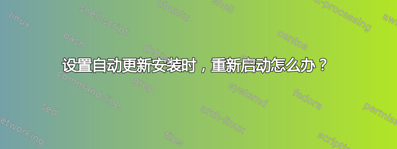 设置自动更新安装时，重新启动怎么办？