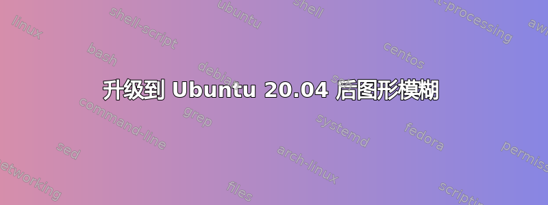 升级到 Ubuntu 20.04 后图形模糊