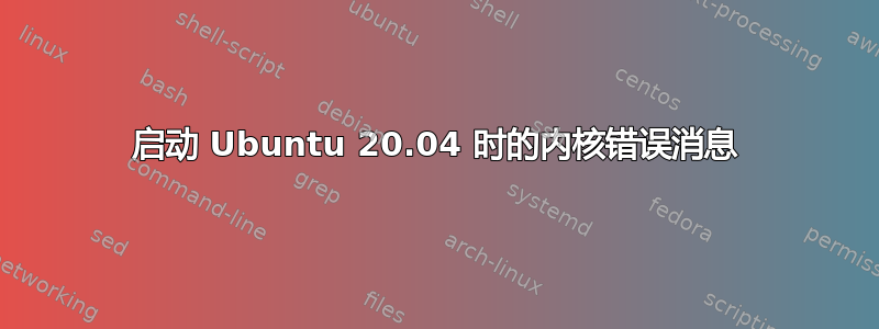 启动 Ubuntu 20.04 时的内核错误消息