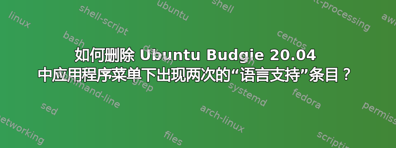 如何删除 Ubuntu Budgie 20.04 中应用程序菜单下出现两次的“语言支持”条目？