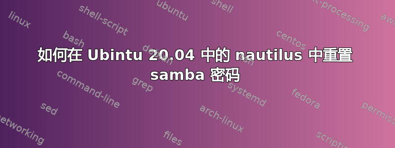 如何在 Ubintu 20.04 中的 nautilus 中重置 samba 密码