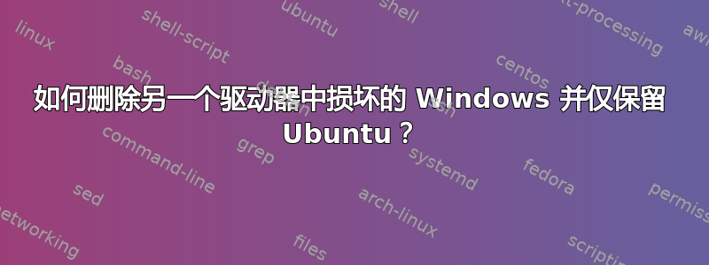 如何删除另一个驱动器中损坏的 Windows 并仅保留 Ubuntu？