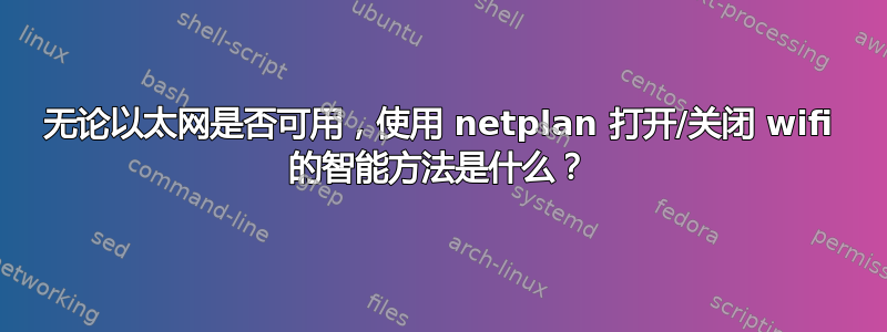 无论以太网是否可用，使用 netplan 打开/关闭 wifi 的智能方法是什么？