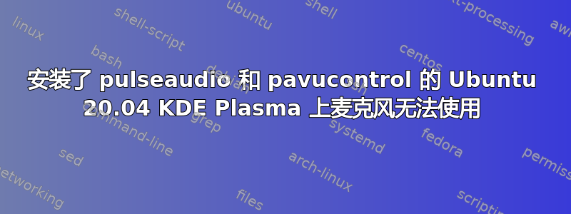 安装了 pulseaudio 和 pavucontrol 的 Ubuntu 20.04 KDE Plasma 上麦克风无法使用