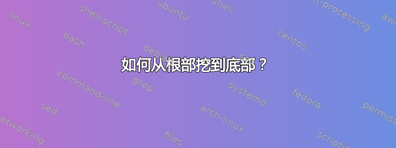 如何从根部挖到底部？