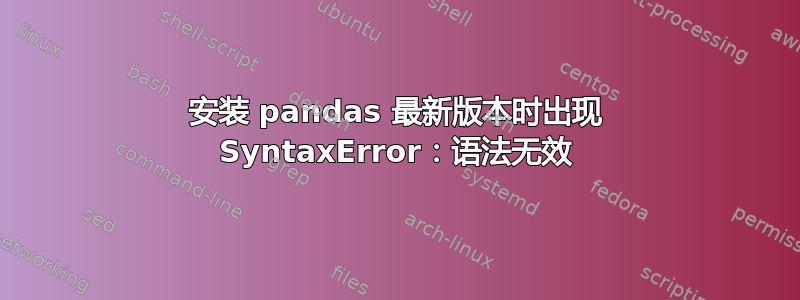 安装 pandas 最新版本时出现 SyntaxError：语法无效