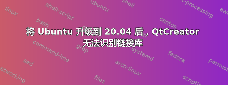 将 Ubuntu 升级到 20.04 后，QtCreator 无法识别链接库