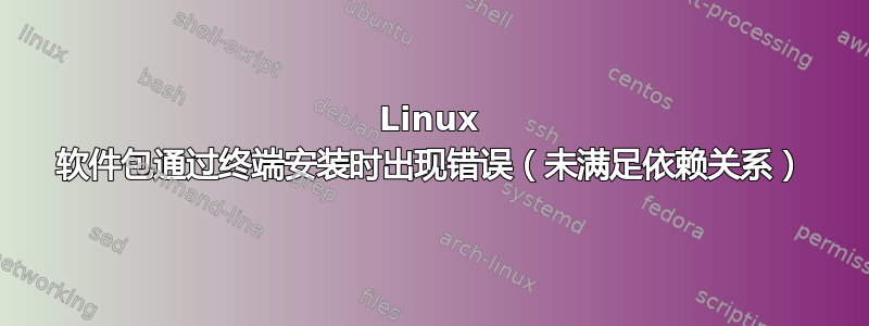 Linux 软件包通过终端安装时出现错误（未满足依赖关系）