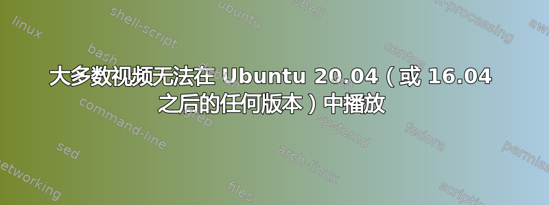 大多数视频无法在 Ubuntu 20.04（或 16.04 之后的任何版本）中播放